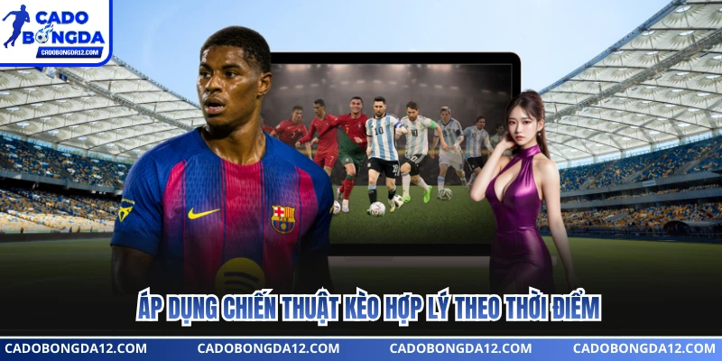 Áp dụng chiến thuật kèo hợp lý theo thời điểm