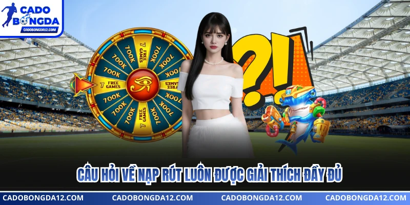 Câu hỏi về nạp rút luôn được giải thích đầy đủ