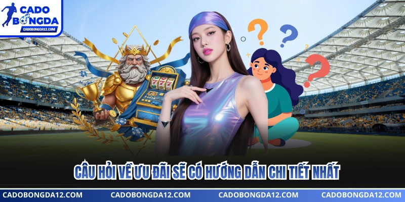 Câu hỏi về ưu đãi sẽ có hướng dẫn chi tiết nhất