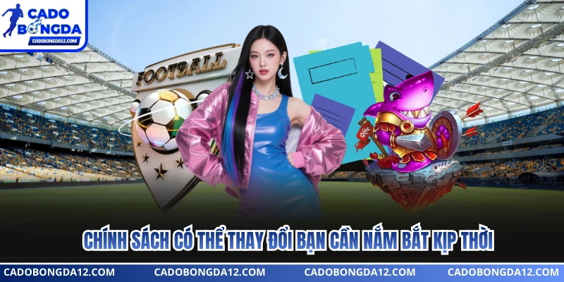 Chính sách có thể thay đổi bạn cần nắm bắt kịp thời