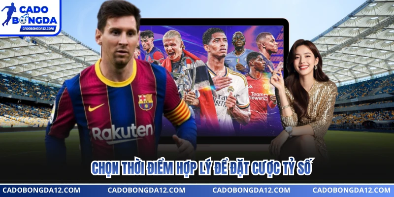 Chọn thời điểm hợp lý để đặt cược tỷ số