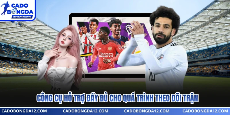 Công cụ hỗ trợ đầy đủ cho quá trình theo dõi trận