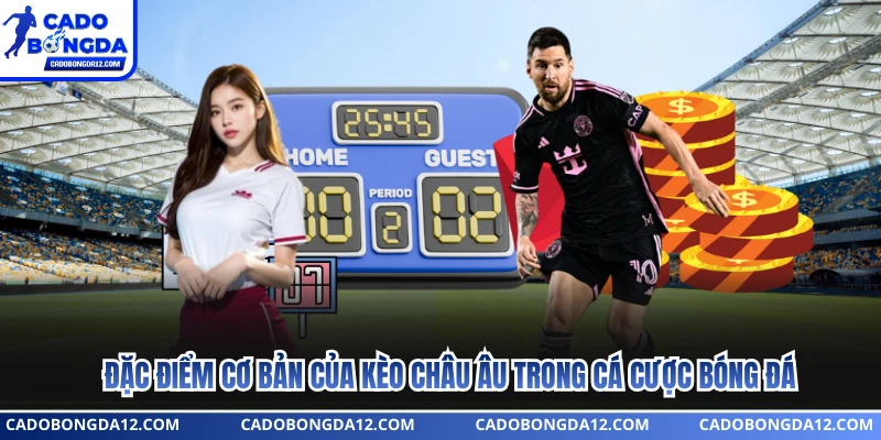 Đặc điểm cơ bản của kèo châu âu trong cá cược bóng đá
