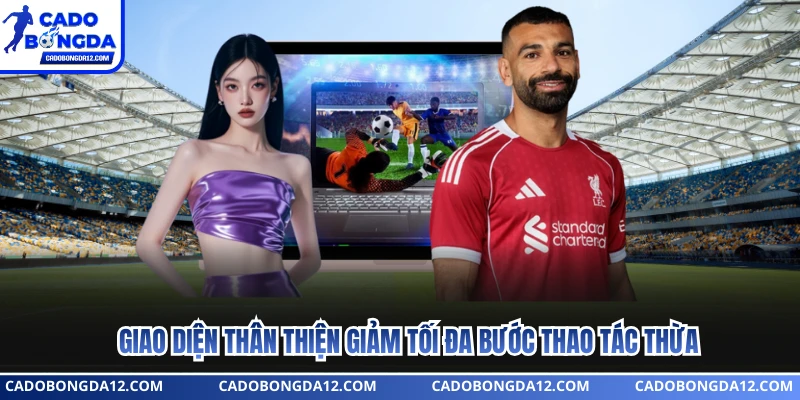 Giao diện thân thiện giảm tối đa bước thao tác thừa