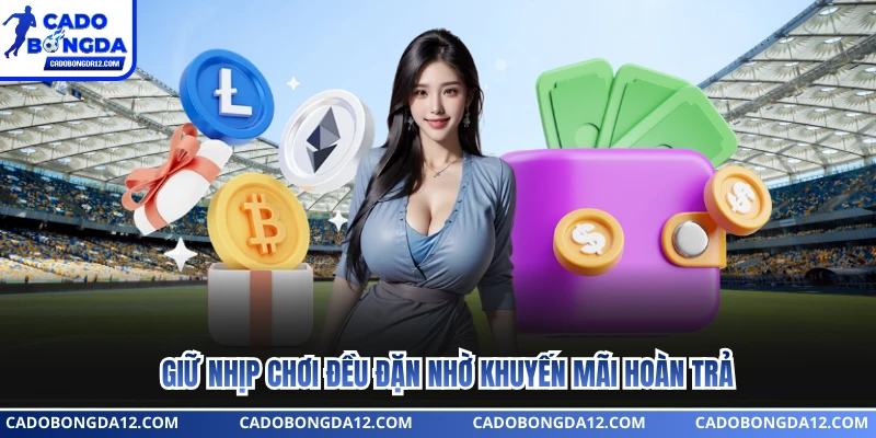 Giữ nhịp chơi đều đặn nhờ khuyến mãi hoàn trả