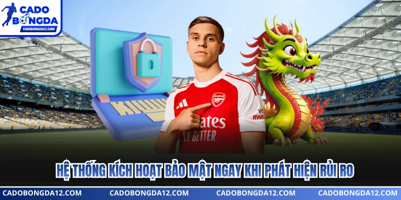 Hệ thống kích hoạt bảo mật ngay khi phát hiện rủi ro