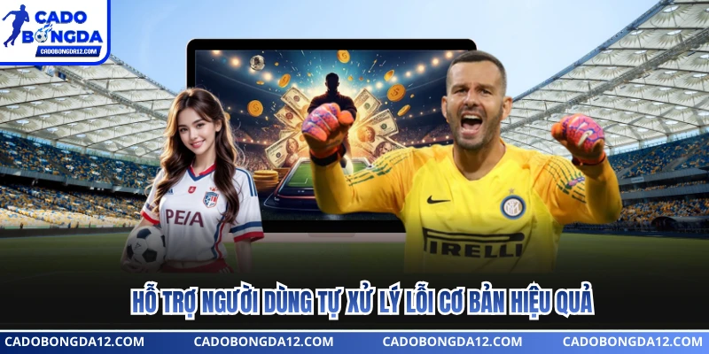 Hỗ trợ người dùng tự xử lý lỗi cơ bản hiệu quả