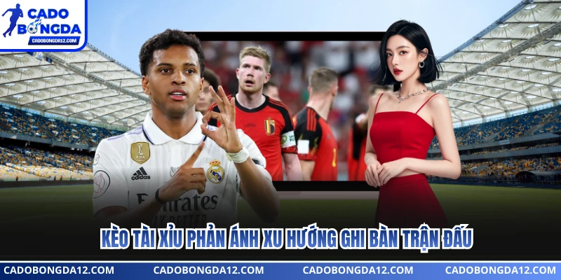 Kèo tài xỉu phản ánh xu hướng ghi bàn trận đấu