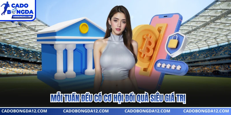 Mỗi tuần đều có cơ hội đổi quà siêu giá trị