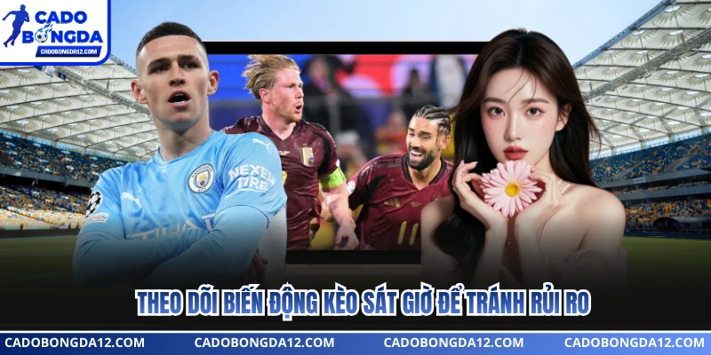 Theo dõi biến động kèo sát giờ để tránh rủi ro