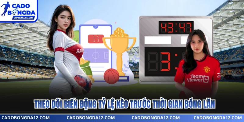 Theo dõi biến động tỷ lệ kèo trước thời gian bóng lăn