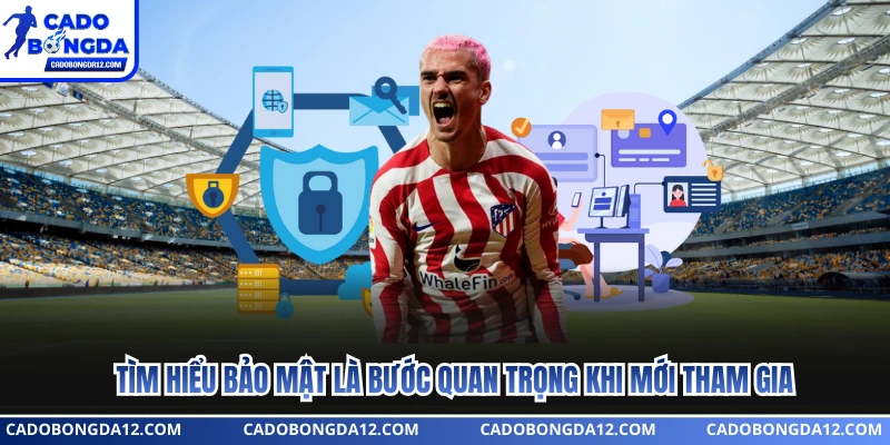 Tìm hiểu bảo mật là bước quan trọng khi mới tham gia