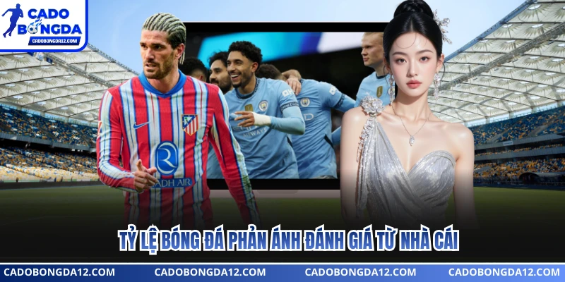 Tỷ lệ bóng đá phản ánh đánh giá từ nhà cái